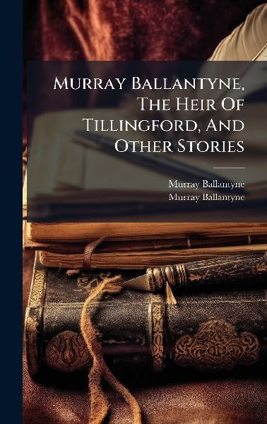 Murray Ballantyne, The Heir Of Tillingford, And Other Stories