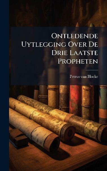 Ontledende Uytlegging Over De Drie Laatste Propheten