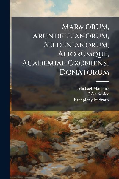 Marmorum, Arundellianorum, Seldenianorum, Aliorumque, Academiae Oxoniensi Donatorum