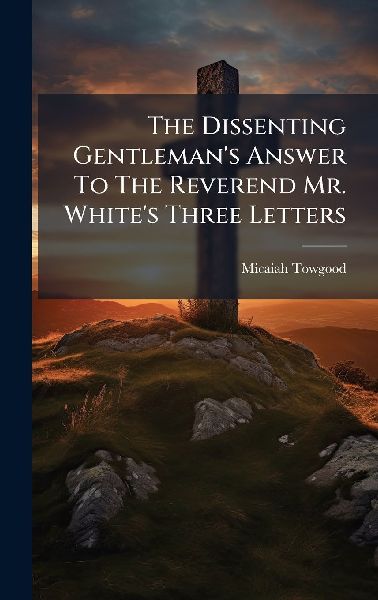 The Dissenting Gentlemans Answer To The Reverend Mr. Whites Three Letters