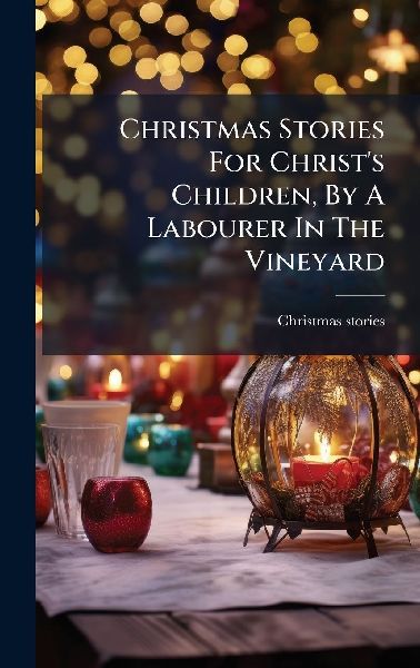 Christmas Stories For Christ's Children, By A Labourer In The Vineyard