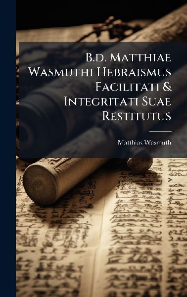 B.d. Matthiae Wasmuthi Hebraismus Facilitati & Integritati Suae Restitutus