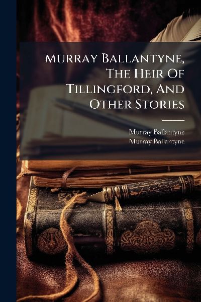 Murray Ballantyne, The Heir Of Tillingford, And Other Stories