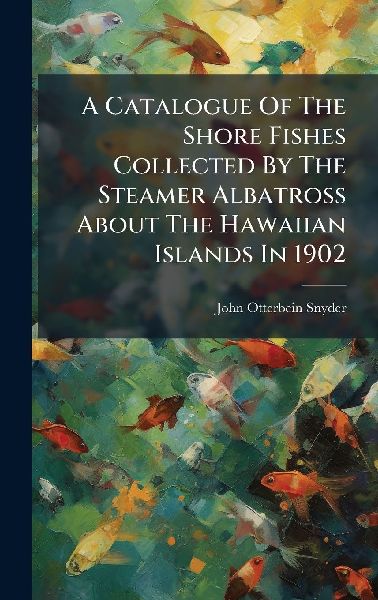 A Catalogue Of The Shore Fishes Collected By The Steamer Albatross About The Hawaiian Islands In 1902