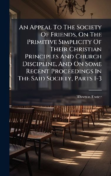 An Appeal To The Society Of Friends, On The Primitive Simplicity Of Their Christian Principles And Church Discipline, And On Some Recent Proceedings In The Said Society, Parts 1-3
