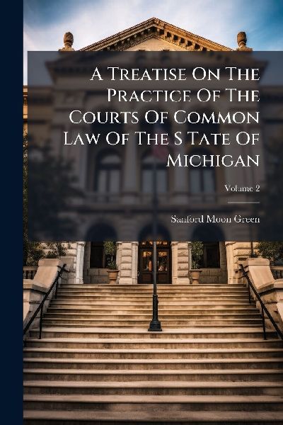 A Treatise On The Practice Of The Courts Of Common Law Of The S Tate Of Michigan