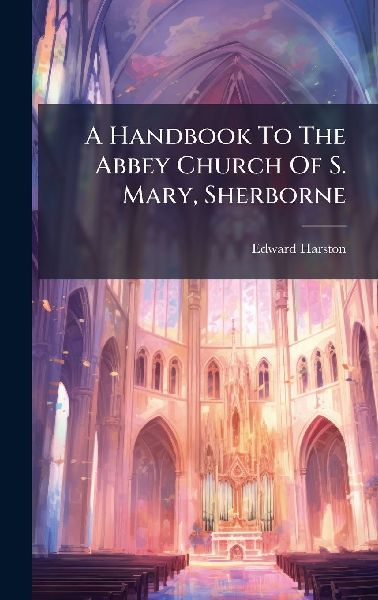 A Handbook To The Abbey Church Of S. Mary, Sherborne