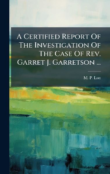 A Certified Report Of The Investigation Of The Case Of Rev. Garret J. Garretson ...