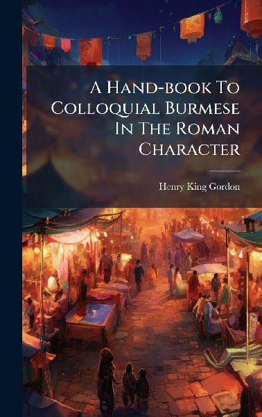 A Hand-book To Colloquial Burmese In The Roman Character