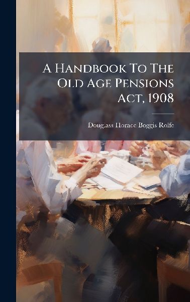 A Handbook To The Old Age Pensions Act, 1908