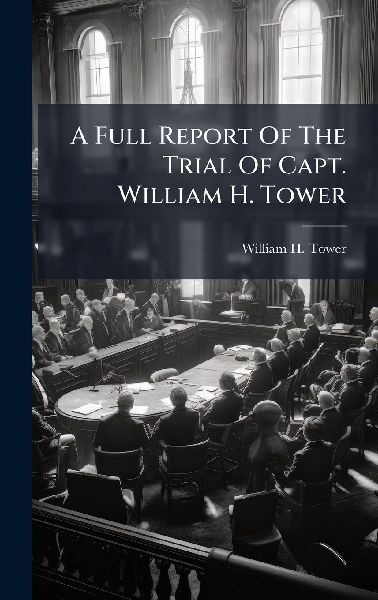 A Full Report Of The Trial Of Capt. William H. Tower