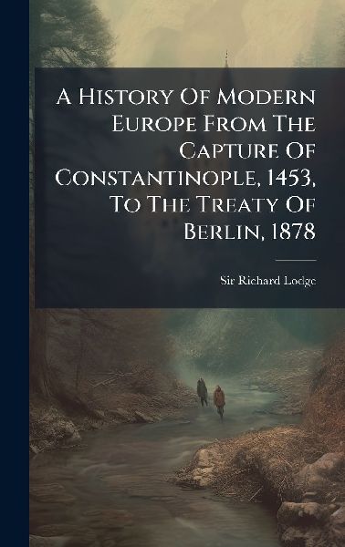 A History Of Modern Europe From The Capture Of Constantinople, 1453, To The Treaty Of Berlin, 1878