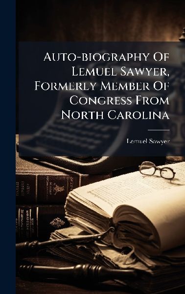 Auto-biography Of Lemuel Sawyer, Formerly Member Of Congress From North Carolina