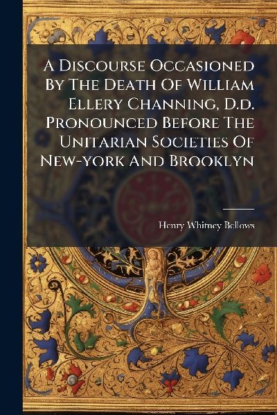 A Discourse Occasioned By The Death Of William Ellery Channing, D.d. Pronounced Before The Unitarian Societies Of New-york And Brooklyn
