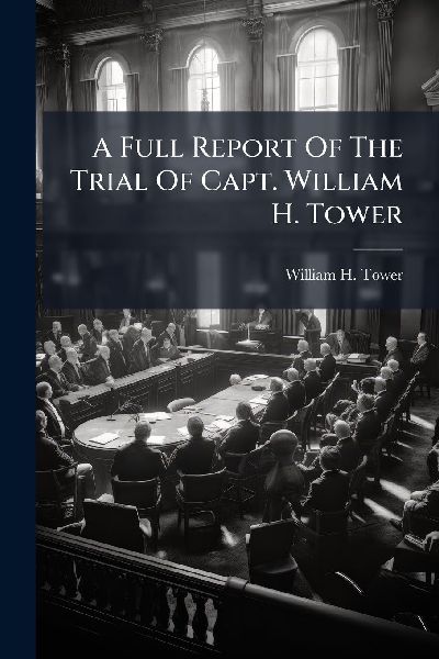 A Full Report Of The Trial Of Capt. William H. Tower
