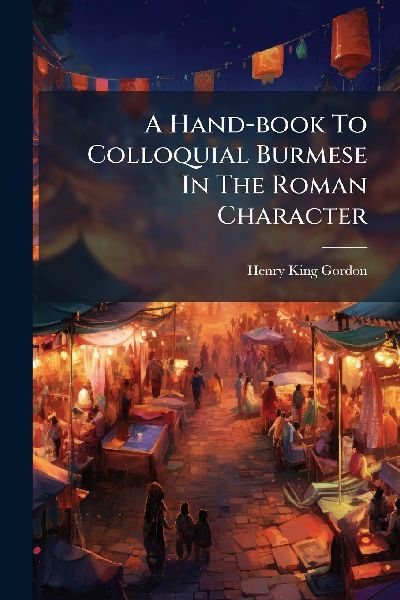 A Hand-book To Colloquial Burmese In The Roman Character