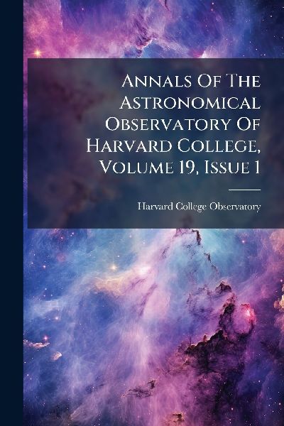 Annals Of The Astronomical Observatory Of Harvard College, Volume 19, Issue 1