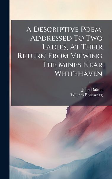 A Descriptive Poem, Addressed To Two Ladies, At Their Return From Viewing The Mines Near Whitehaven