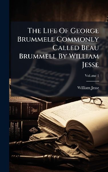 The Life Of George Brummell Commonly Called Beau Brummell By William Jesse