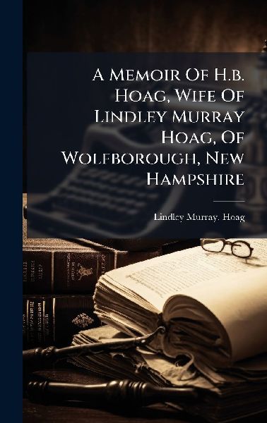 A Memoir Of H.b. Hoag, Wife Of Lindley Murray Hoag, Of Wolfborough, New Hampshire