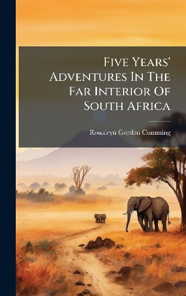 Five Years Adventures In The Far Interior Of South Africa