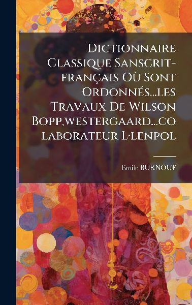 Dictionnaire Classique Sanscrit-français OÃ¹ Sont OrdonnÃ(c)s...les Travaux De Wilson Bopp, westergaard...colaborateur LÂ-lenpol