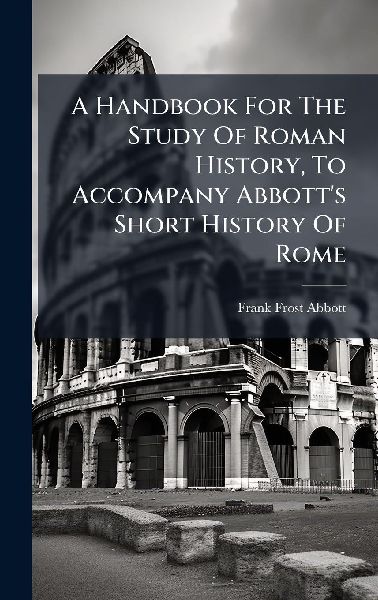 A Handbook For The Study Of Roman History, To Accompany Abbott's Short History Of Rome
