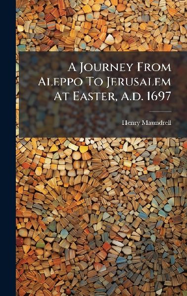 A Journey From Aleppo To Jerusalem At Easter, A.d. 1697