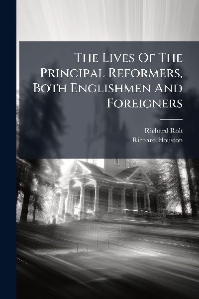 The Lives Of The Principal Reformers, Both Englishmen And Foreigners