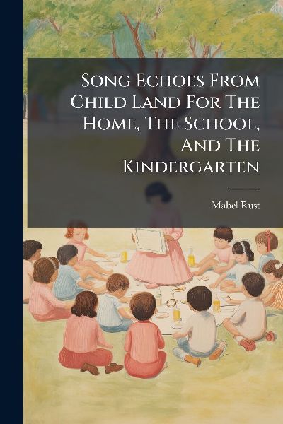 Song Echoes From Child Land For The Home, The School, And The Kindergarten