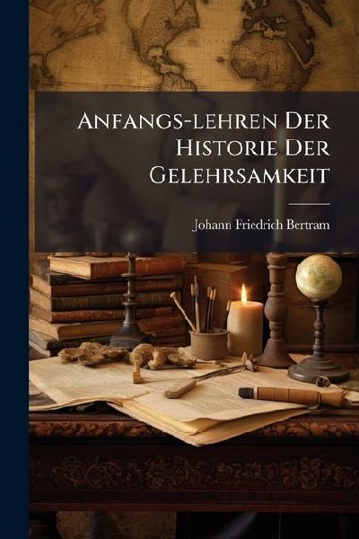 Anfangs-lehren Der Historie Der Gelehrsamkeit