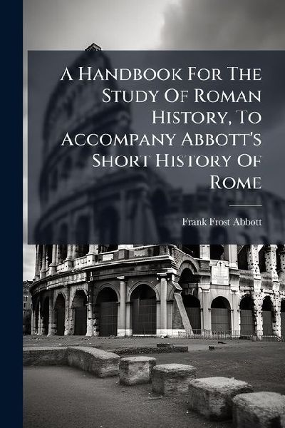 A Handbook For The Study Of Roman History, To Accompany Abbott's Short History Of Rome