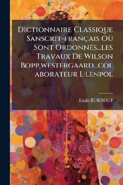 Dictionnaire Classique Sanscrit-français OÃ¹ Sont OrdonnÃ(c)s...les Travaux De Wilson Bopp, westergaard...colaborateur LÂ-lenpol
