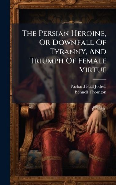 The Persian Heroine, Or Downfall Of Tyranny, And Triumph Of Female Virtue