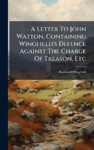 A Letter To John Watton, Containing Wingfield's Defence Against The Charge Of Treason, Etc