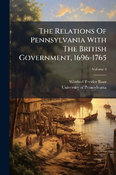 The Relations Of Pennsylvania With The British Government, 1696-1765