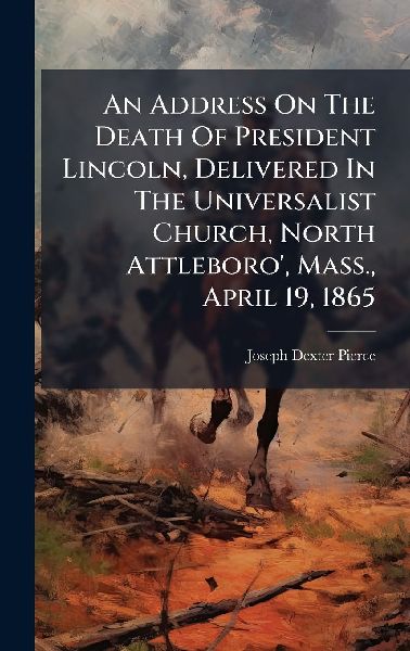 An Address On The Death Of President Lincoln, Delivered In The Universalist Church, North Attleboro', Mass., April 19, 1865