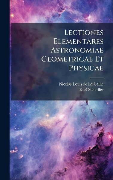 Lectiones Elementares Astronomiae Geometricae Et Physicae