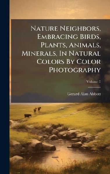 Nature Neighbors, Embracing Birds, Plants, Animals, Minerals, In Natural Colors By Color Photography