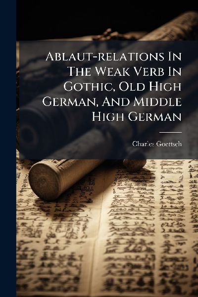 Ablaut-relations In The Weak Verb In Gothic, Old High German, And Middle High German