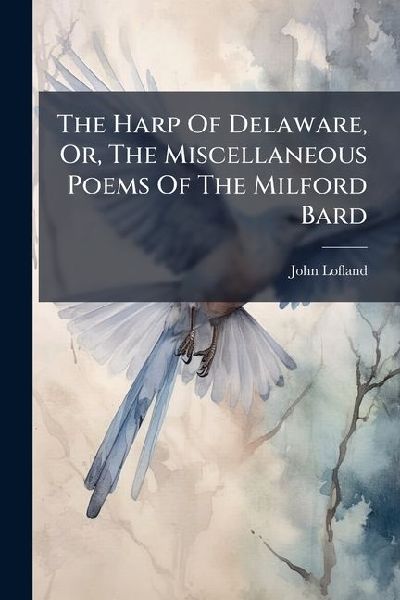 The Harp Of Delaware, Or, The Miscellaneous Poems Of The Milford Bard