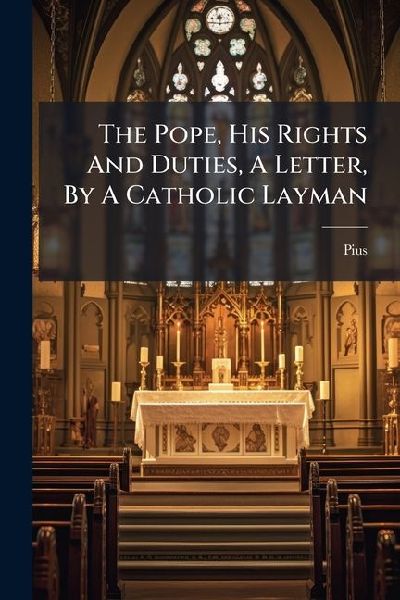 The Pope, His Rights And Duties, A Letter, By A Catholic Layman