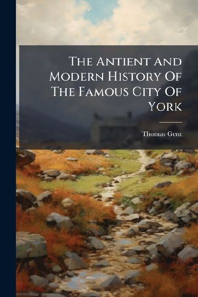 The Antient And Modern History Of The Famous City Of York