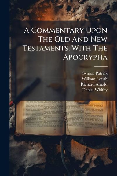 A Commentary Upon The Old And New Testaments, With The Apocrypha