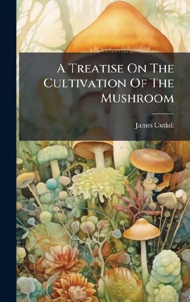 A Treatise On The Cultivation Of The Mushroom