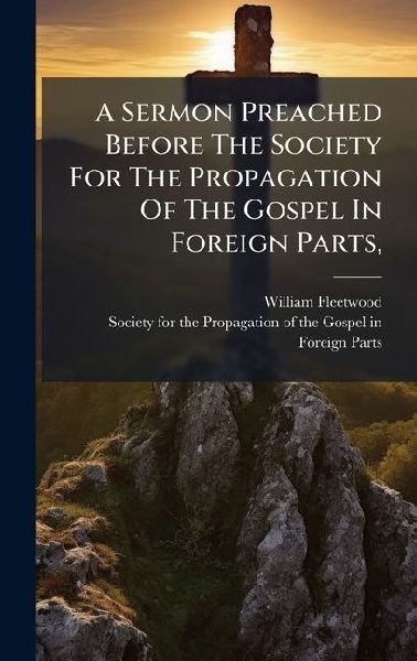 A Sermon Preached Before The Society For The Propagation Of The Gospel In Foreign Parts,