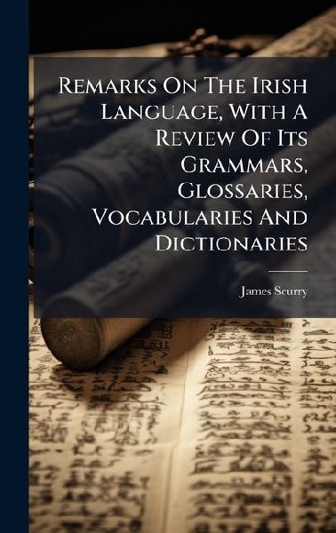 Remarks On The Irish Language, With A Review Of Its Grammars, Glossaries, Vocabularies And Dictionaries