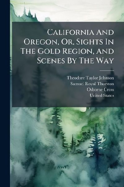 California And Oregon, Or, Sights In The Gold Region, And Scenes By The Way