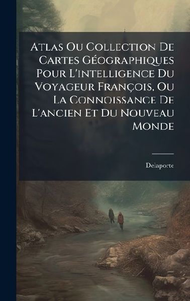 Atlas Ou Collection De Cartes GÃ(c)ographiques Pour L'intelligence Du Voyageur François, Ou La Connoissance De L'ancien Et Du Nouveau Monde