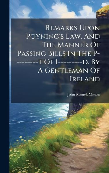 Remarks Upon Poynings Law, And The Manner Of Passing Bills In The P---------t Of I---------d. By A Gentleman Of Ireland
